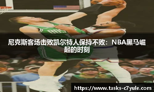 尼克斯客场击败凯尔特人保持不败：NBA黑马崛起的时刻