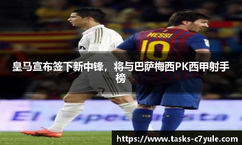 皇马宣布签下新中锋，将与巴萨梅西PK西甲射手榜