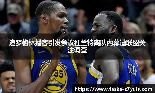 追梦格林播客引发争议杜兰特离队内幕遭联盟关注调查