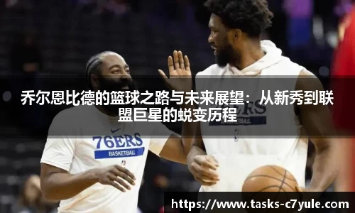 乔尔恩比德的篮球之路与未来展望：从新秀到联盟巨星的蜕变历程