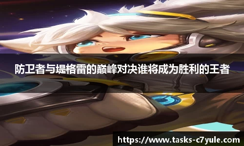 防卫者与堤格雷的巅峰对决谁将成为胜利的王者