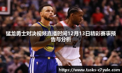 猛龙勇士对决视频直播时间12月13日精彩赛事预告与分析