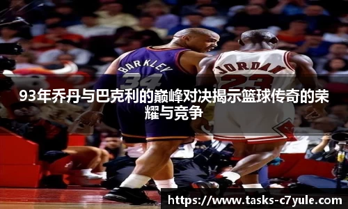 93年乔丹与巴克利的巅峰对决揭示篮球传奇的荣耀与竞争