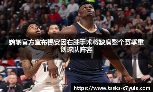 鹈鹕官方宣布锡安因右膝手术将缺席整个赛季重创球队阵容