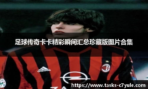 足球传奇卡卡精彩瞬间汇总珍藏版图片合集