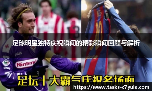 足球明星独特庆祝瞬间的精彩瞬间回顾与解析