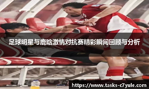 足球明星与鹿晗激情对抗赛精彩瞬间回顾与分析